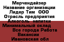 Мерчендайзер › Название организации ­ Лидер Тим, ООО › Отрасль предприятия ­ Алкоголь, напитки › Минимальный оклад ­ 25 500 - Все города Работа » Вакансии   . Ивановская обл.,Иваново г.